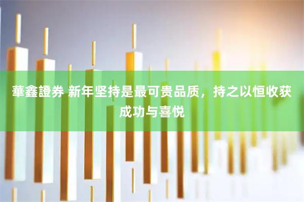 華鑫證券 新年坚持是最可贵品质，持之以恒收获成功与喜悦